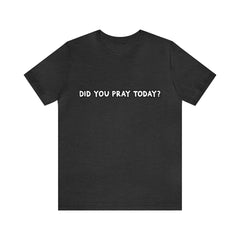 Did You Pray Today Shirt | Religious Prayer Reminder Statement T-Shirt