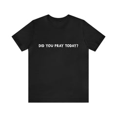 Did You Pray Today Shirt | Religious Prayer Reminder Statement T-Shirt