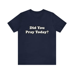 Did You Pray Today Shirt 2 | Religious Prayer Reminder Statement T-Shirt