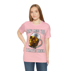 I Have Beer Shirt | Funny Drink Beer Unisex T-Shirt