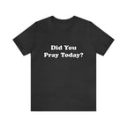 Did You Pray Today Shirt 2 | Religious Prayer Reminder Statement T-Shirt