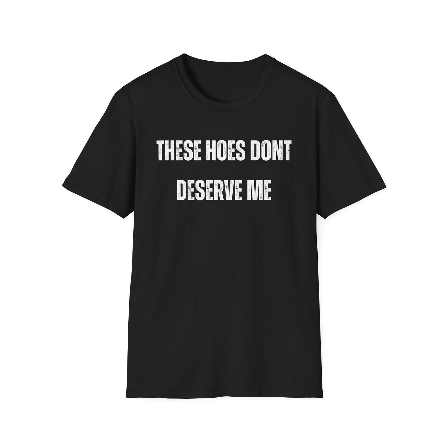 "These Hoes Don't Deserve Me" Bold Statement Tee