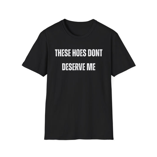 "These Hoes Don't Deserve Me" Bold Statement Tee