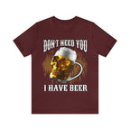 I Have Beer Shirt | Funny Drink Beer Unisex T-Shirt