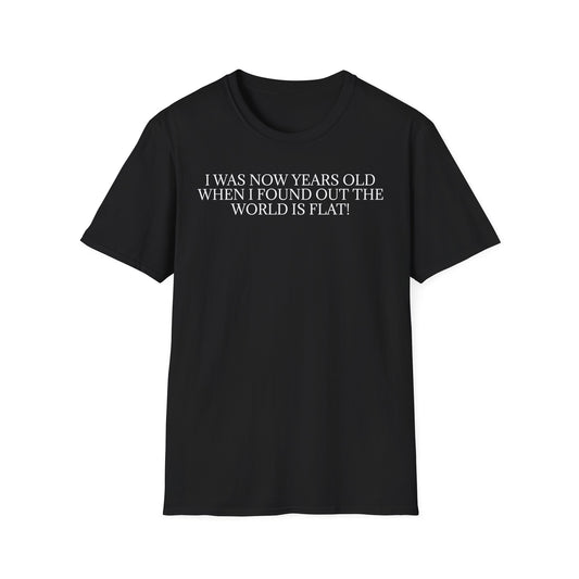 Funny Statement T-Shirt — "I Was Now Years Old When I Found Out the World Is Flat"