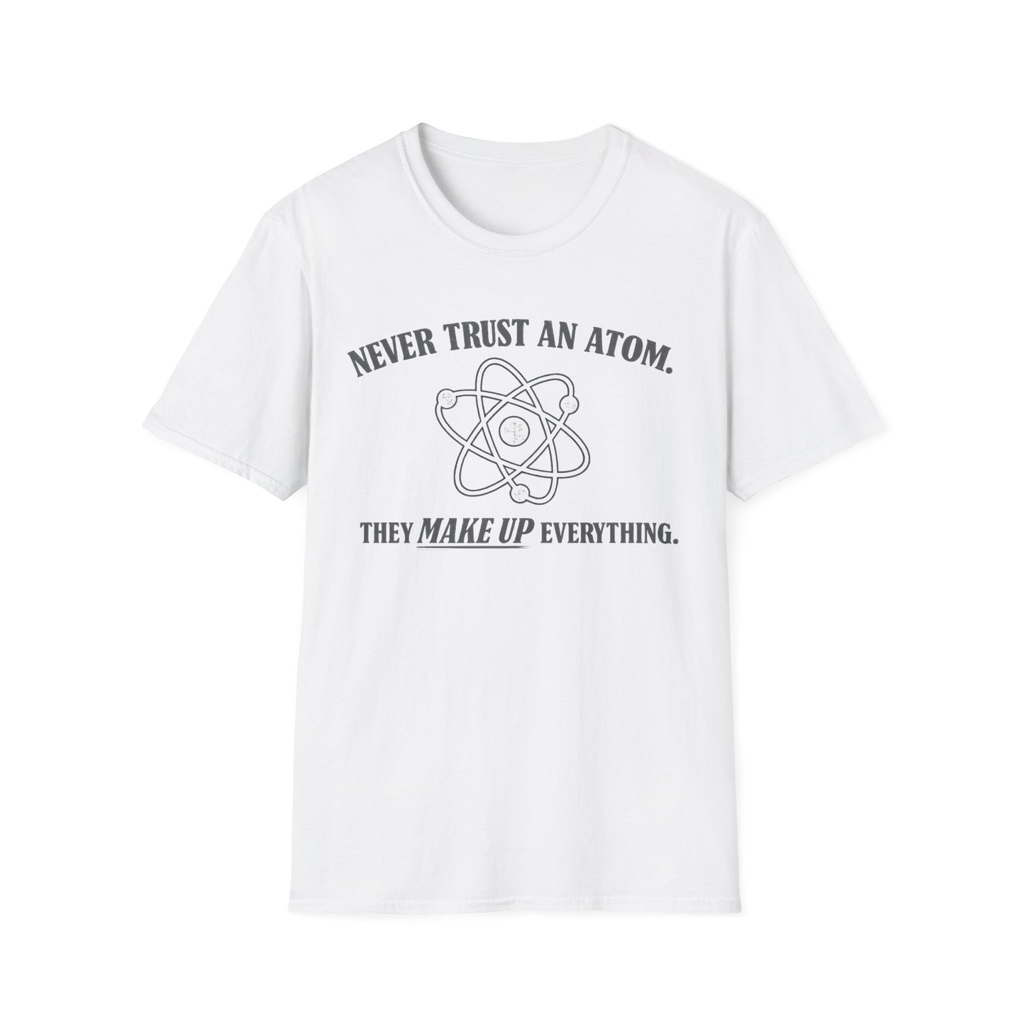 Never Trust An Atom T-Shirt — Funny Science Shirt (“They Make Up Everything”)
