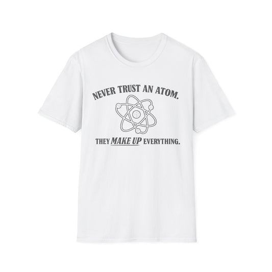 Never Trust An Atom T-Shirt — Funny Science Shirt (“They Make Up Everything”)