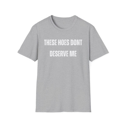 "These Hoes Don't Deserve Me" Bold Statement Tee