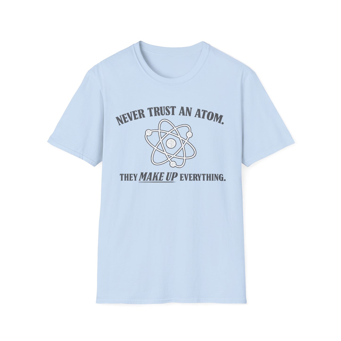 Never Trust An Atom T-Shirt — Funny Science Shirt (“They Make Up Everything”)