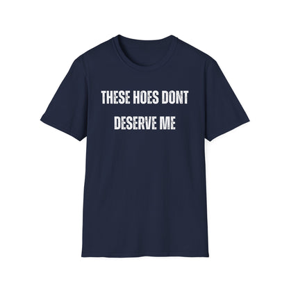 "These Hoes Don't Deserve Me" Bold Statement Tee